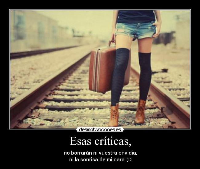 Esas críticas, - no borrarán ni vuestra envidia,
ni la sonrisa de mi cara .;D