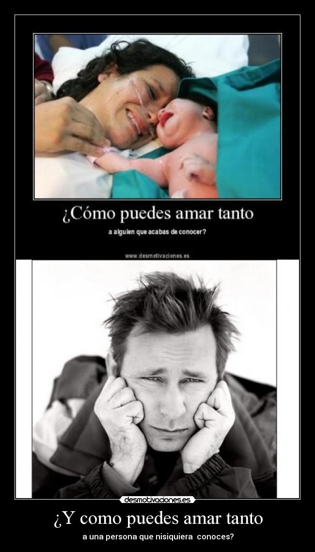 ¿Y como puedes amar tanto - a una persona que nisiquiera  conoces?
