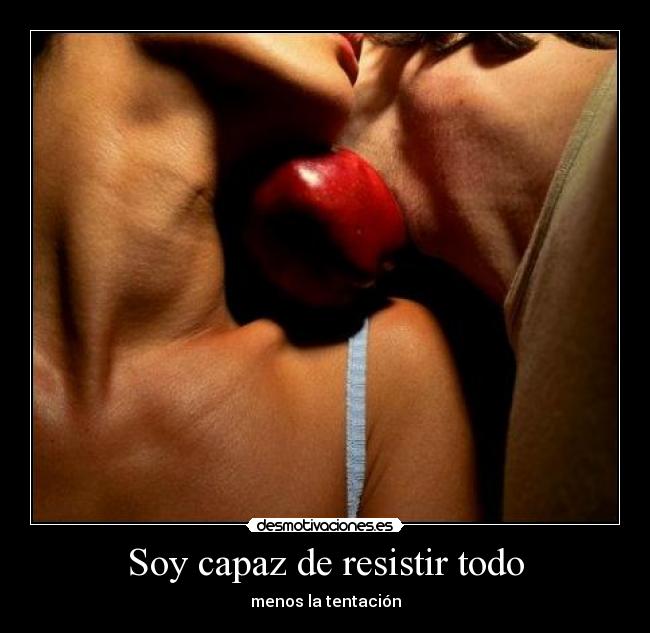 Soy capaz de resistir todo - menos la tentación