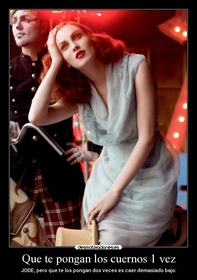 Que te pongan los cuernos 1 vez - JODE, pero que te los pongan dos veces es caer demasiado bajo.