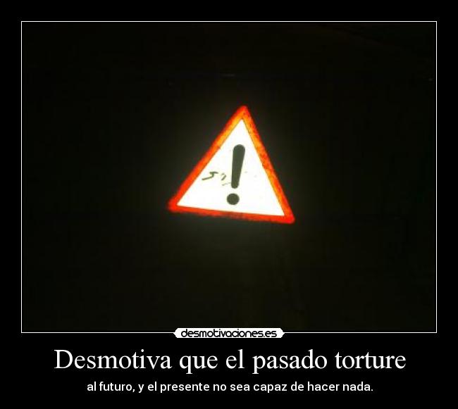 Desmotiva que el pasado torture - 