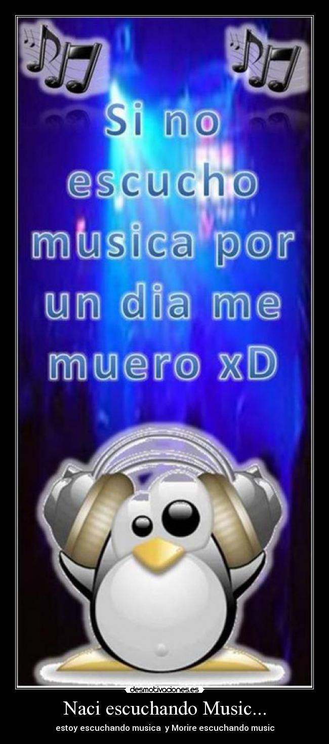 Naci escuchando Music... - estoy escuchando musica  y Morire escuchando music