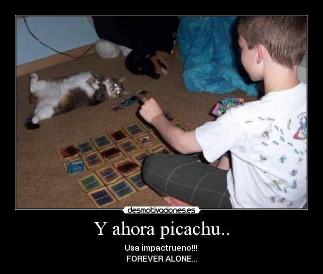 Y ahora picachu.. - Usa impactrueno!!!
FOREVER ALONE...