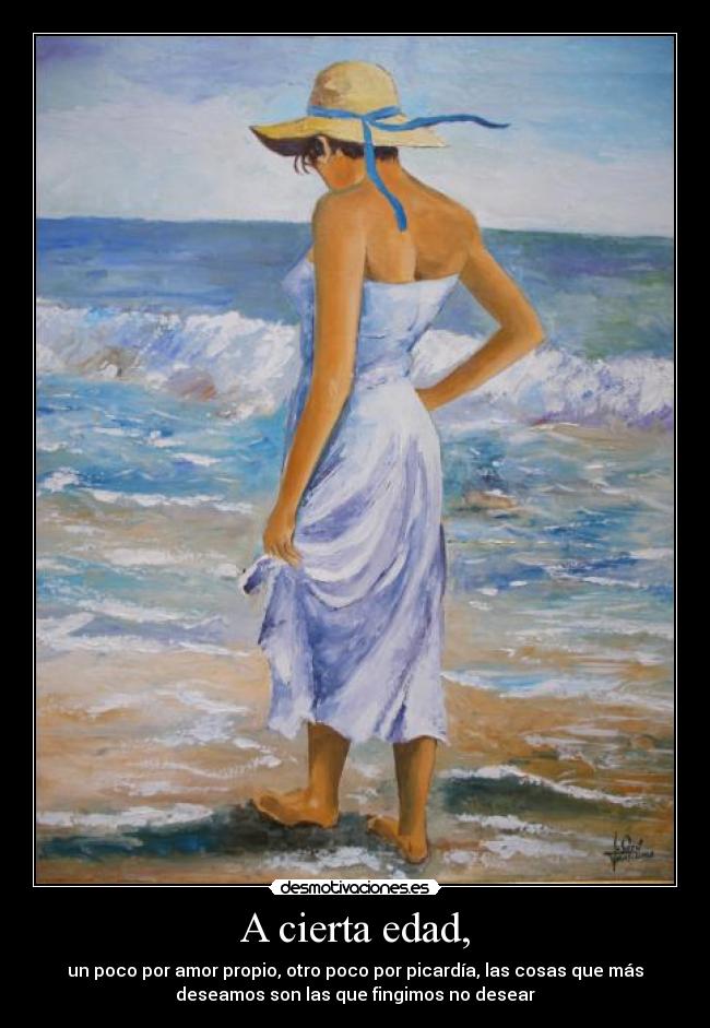 A cierta edad, - un poco por amor propio, otro poco por picardía, las cosas que más
deseamos son las que fingimos no desear