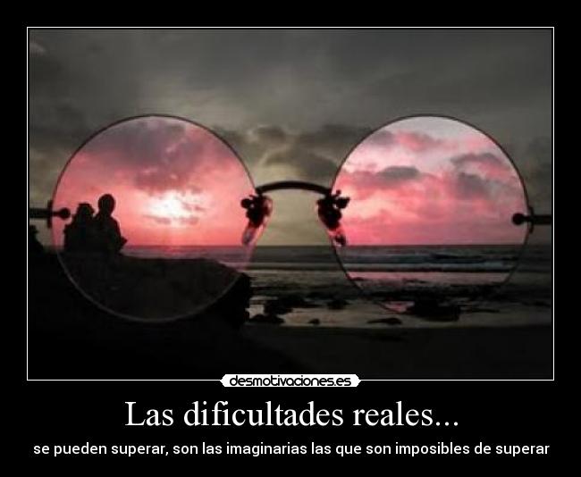 Las dificultades reales... - se pueden superar, son las imaginarias las que son imposibles de superar