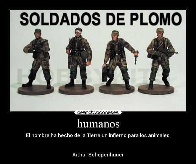 humanos - El hombre ha hecho de la Tierra un infierno para los animales.


Arthur Schopenhauer