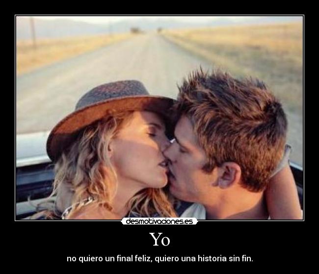 Yo - no quiero un final feliz, quiero una historia sin fin.