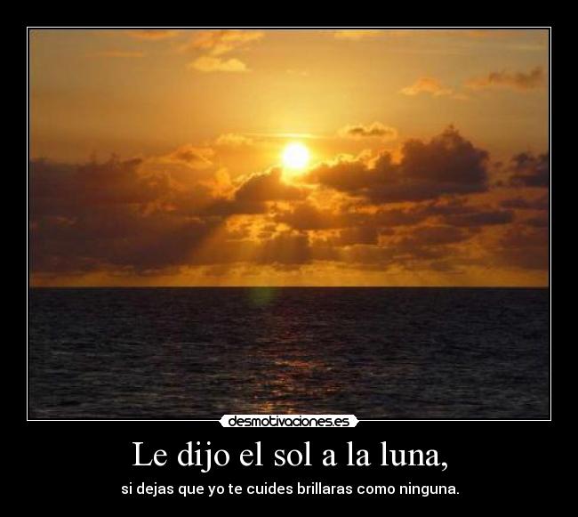Le dijo el sol a la luna, - si dejas que yo te cuides brillaras como ninguna.