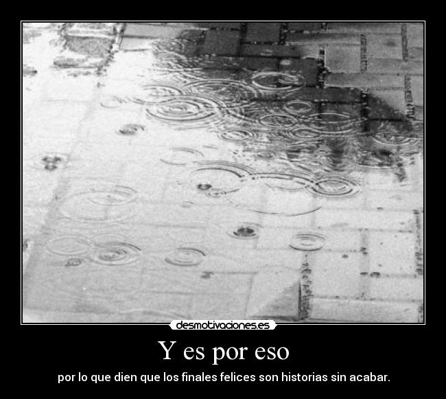 Y es por eso - por lo que dien que los finales felices son historias sin acabar.