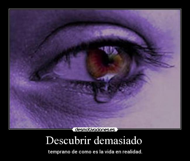 Descubrir demasiado - temprano de como es la vida en realidad.