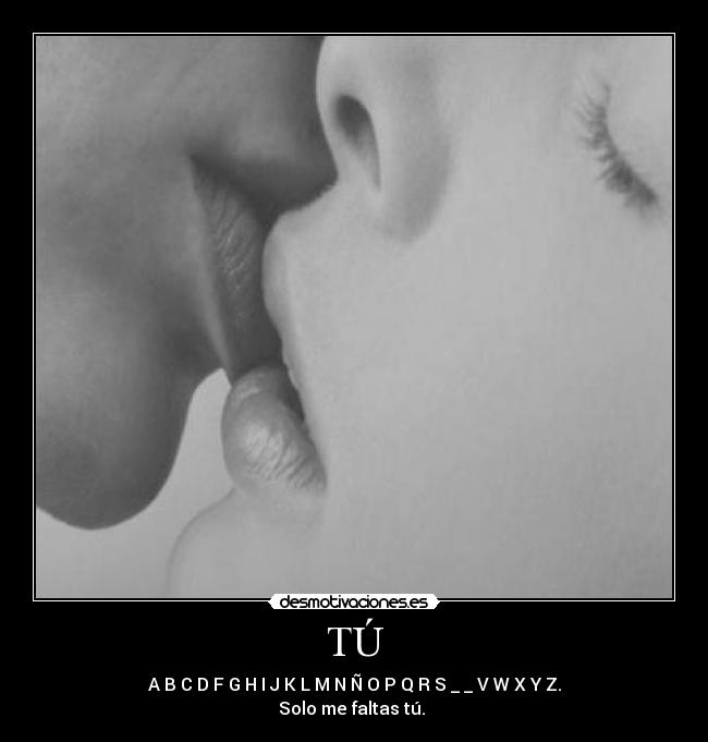TÚ - A B C D F G H I J K L M N Ñ O P Q R S _ _ V W X Y Z.
Solo me faltas tú. ♥