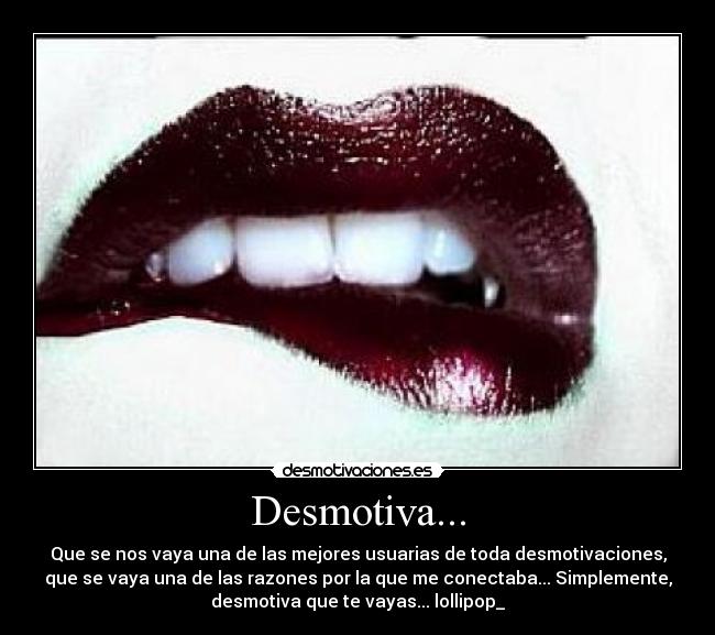 Desmotiva... - Que se nos vaya una de las mejores usuarias de toda desmotivaciones,
que se vaya una de las razones por la que me conectaba... Simplemente,
desmotiva que te vayas... lollipop_