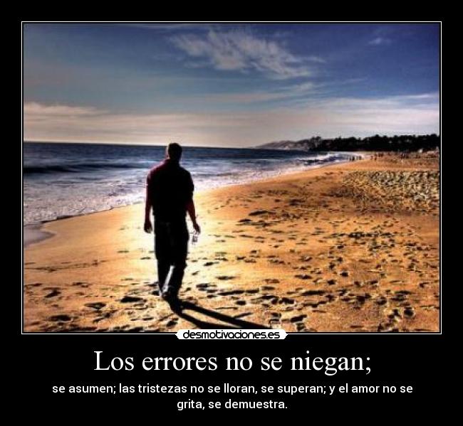Los errores no se niegan; - se asumen; las tristezas no se lloran, se superan; y el amor no se
grita, se demuestra.