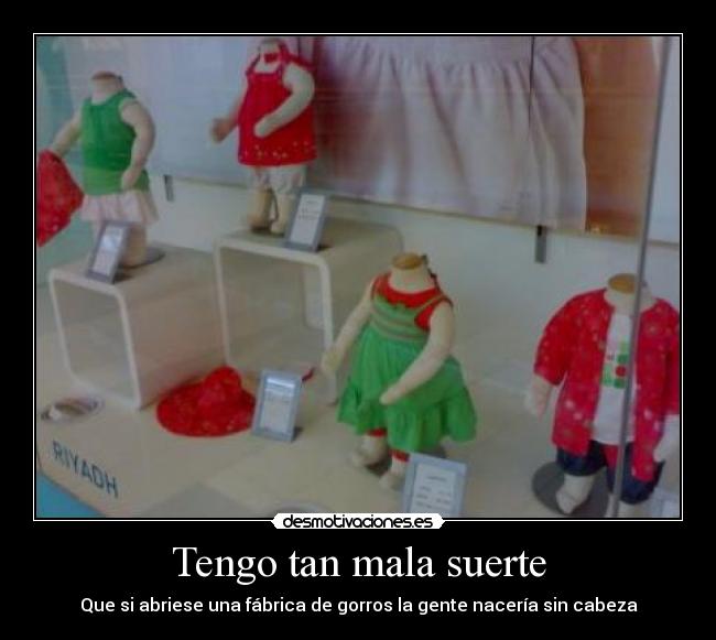 Tengo tan mala suerte - Que si abriese una fábrica de gorros la gente nacería sin cabeza