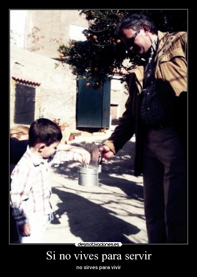 Si no vives para servir - no sirves para vivir