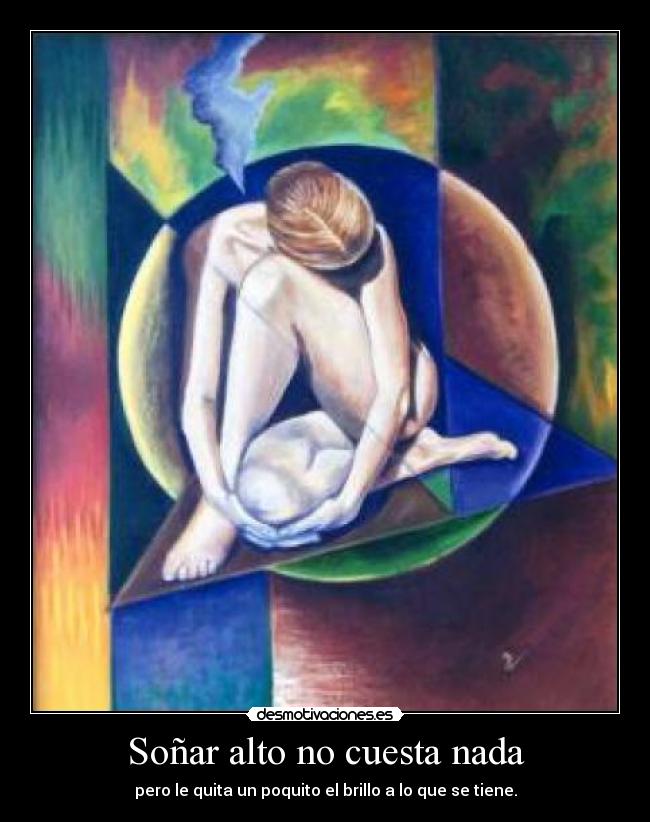 Soñar alto no cuesta nada - pero le quita un poquito el brillo a lo que se tiene.