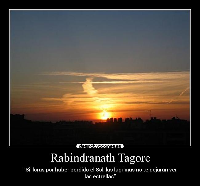 Rabindranath Tagore - Si lloras por haber perdido el Sol, las lágrimas no te dejarán ver las estrellas