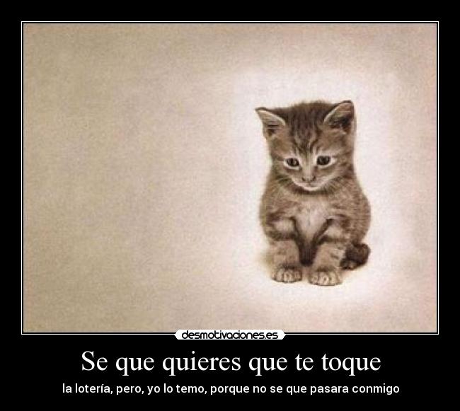 Se que quieres que te toque - la lotería, pero, yo lo temo, porque no se que pasara conmigo