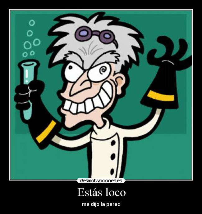 Estás loco - me dijo la pared