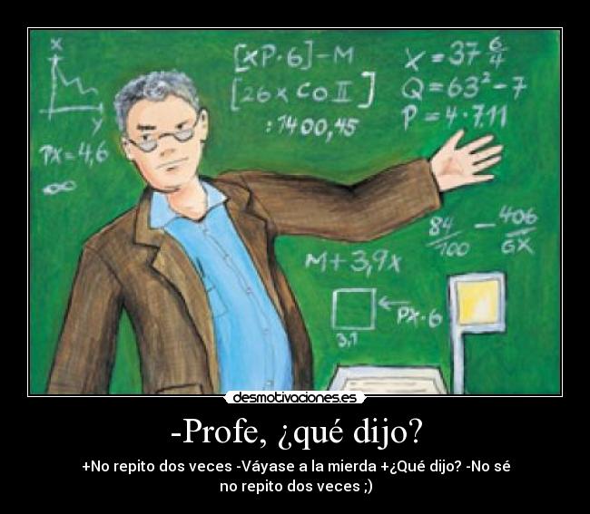 -Profe, ¿qué dijo? - +No repito dos veces -Váyase a la mierda +¿Qué dijo? -No sé
no repito dos veces ;)