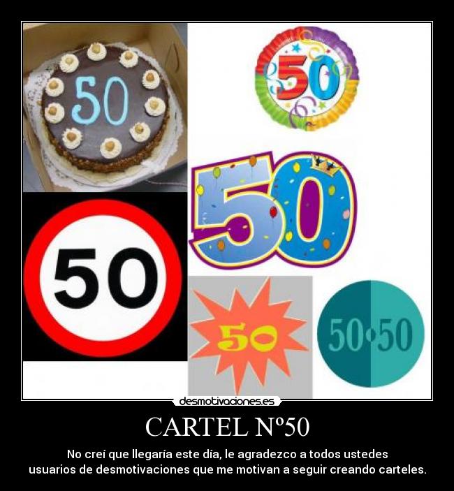 CARTEL Nº50 - No creí que llegaría este día, le agradezco a todos ustedes
usuarios de desmotivaciones que me motivan a seguir creando carteles.