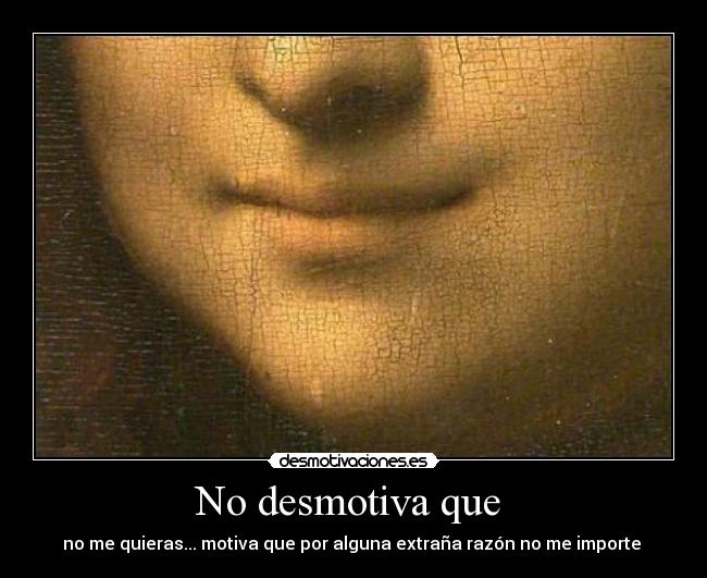 No desmotiva que - no me quieras... motiva que por alguna extraña razón no me importe