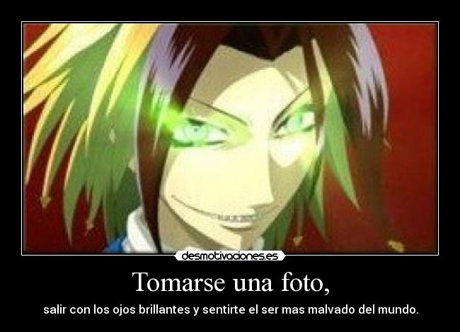 Tomarse una foto, - salir con los ojos brillantes y sentirte el ser mas malvado del mundo.