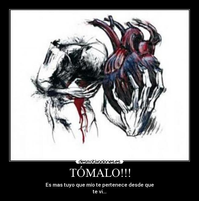 TÓMALO!!! - Es mas tuyo que mío te pertenece desde que
te vi...
