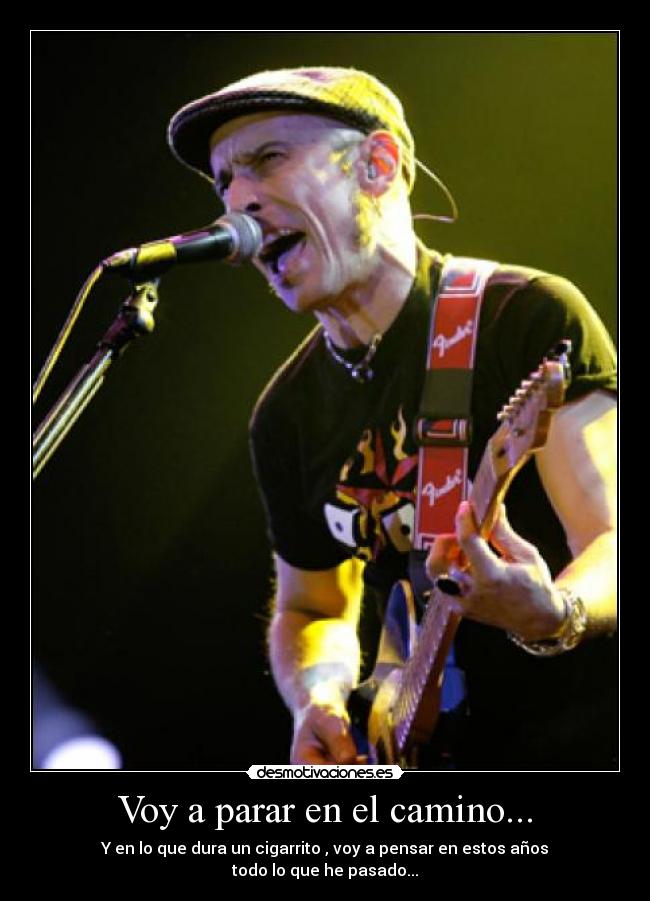 Voy a parar en el camino... - Y en lo que dura un cigarrito , voy a pensar en estos años
todo lo que he pasado...