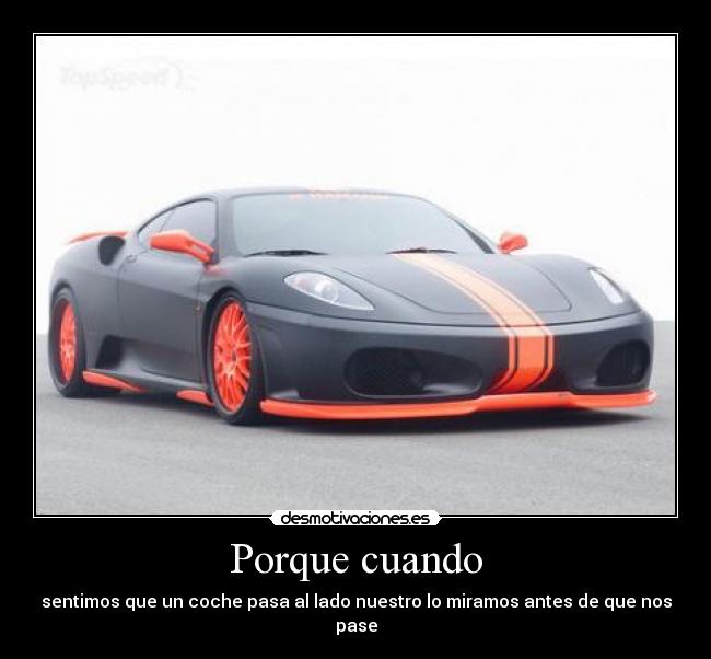 Porque cuando - sentimos que un coche pasa al lado nuestro lo miramos antes de que nos pase