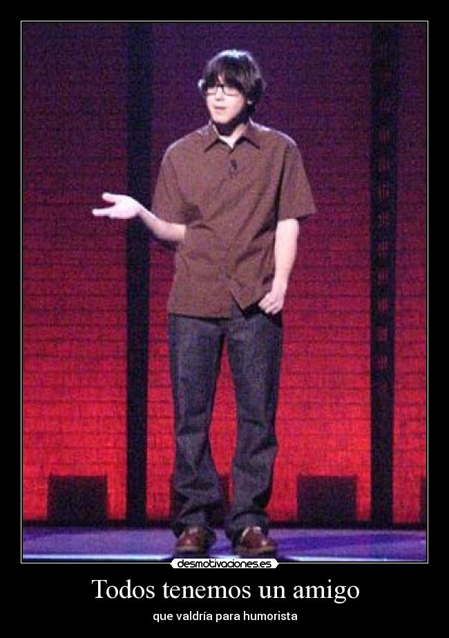 Todos tenemos un amigo - que valdría para humorista