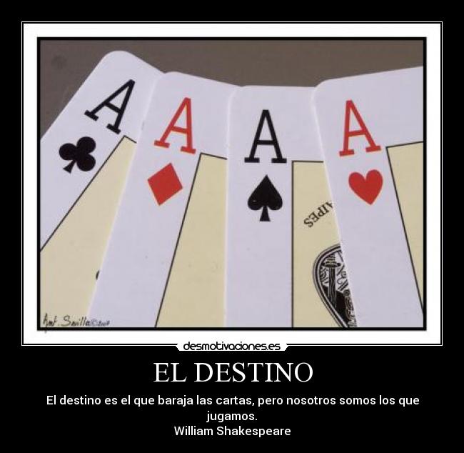 EL DESTINO - El destino es el que baraja las cartas, pero nosotros somos los que jugamos.
William Shakespeare