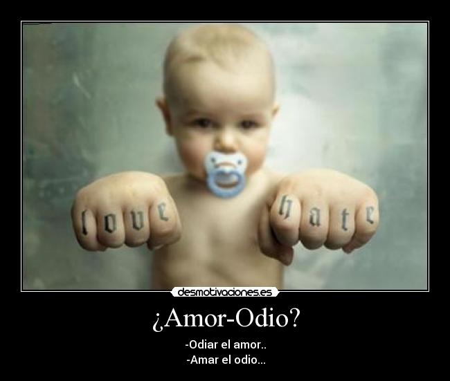 ¿Amor-Odio? - -Odiar el amor..
-Amar el odio...