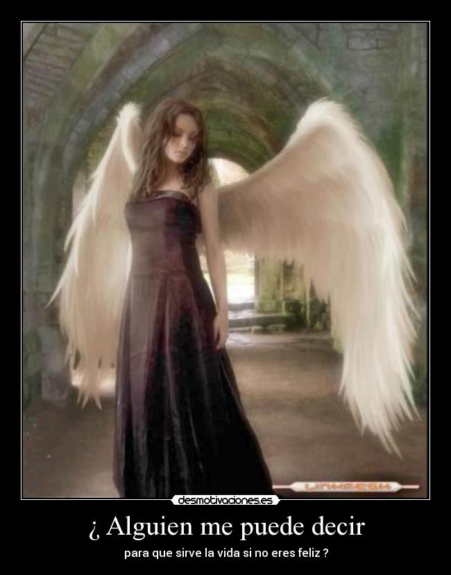 ¿ Alguien me puede decir - para que sirve la vida si no eres feliz ?