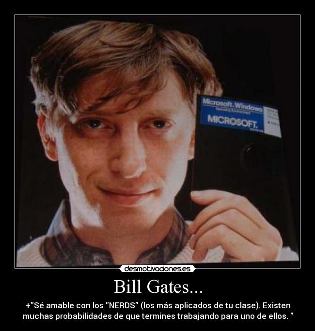 Bill Gates... - +Sé amable con los NERDS (los más aplicados de tu clase). Existen
muchas probabilidades de que termines trabajando para uno de ellos. 