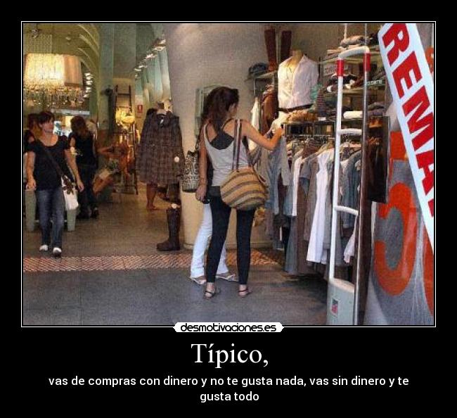 Típico, - vas de compras con dinero y no te gusta nada, vas sin dinero y te gusta todo