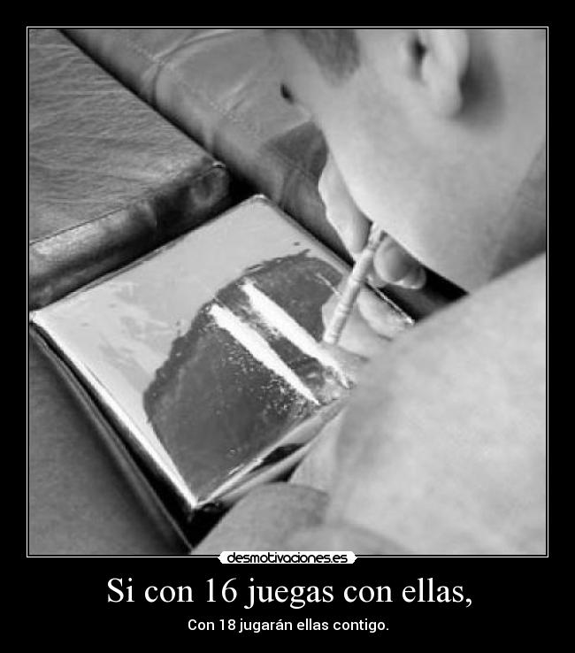 Si con 16 juegas con ellas, - Con 18 jugarán ellas contigo.