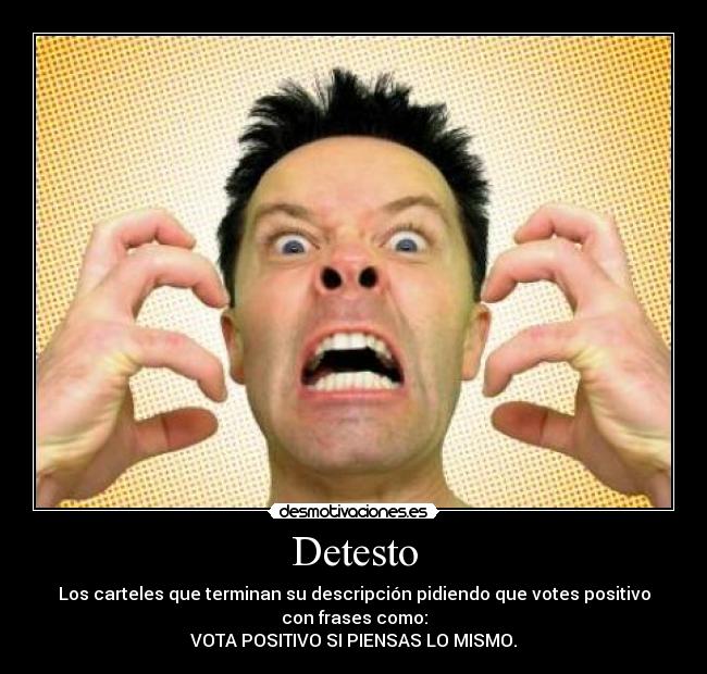 Detesto - Los carteles que terminan su descripción pidiendo que votes positivo
con frases como:
VOTA POSITIVO SI PIENSAS LO MISMO.