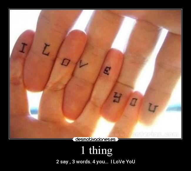 1 thing - 2 say , 3 words. 4 you...  I LoVe YoU