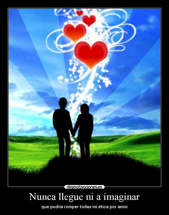 Nunca llegue ni a imaginar - que podría romper todas mi ética por amor