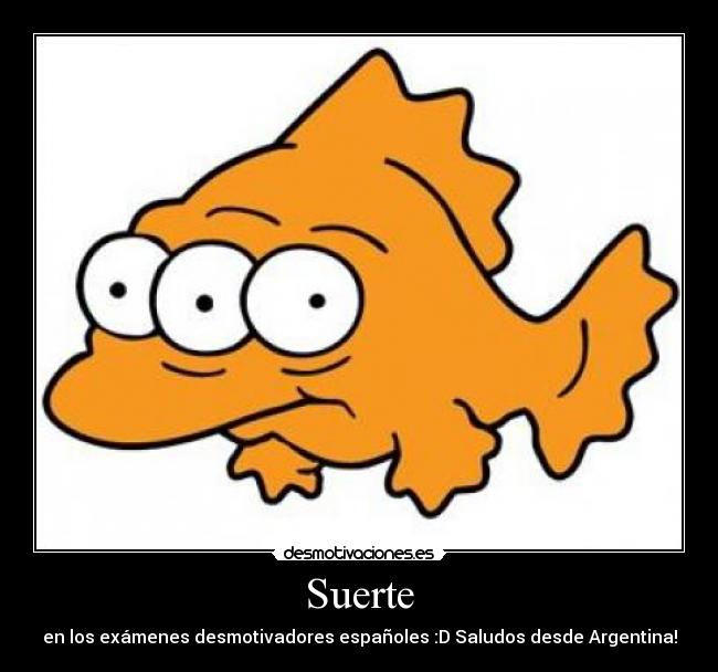 Suerte - en los exámenes desmotivadores españoles :D Saludos desde Argentina!