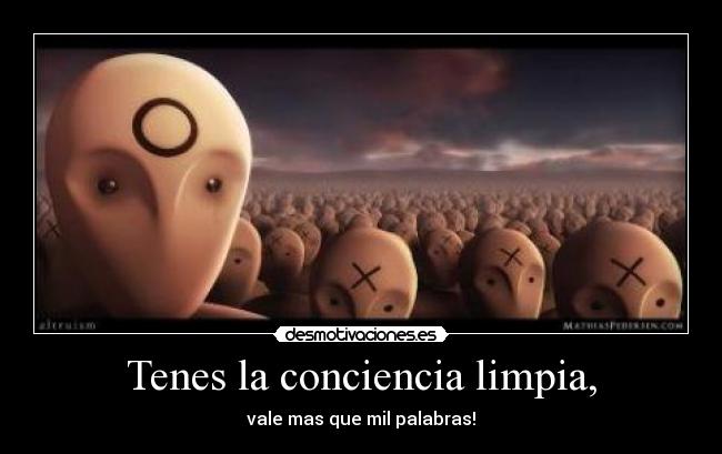 Tenes la conciencia limpia, -