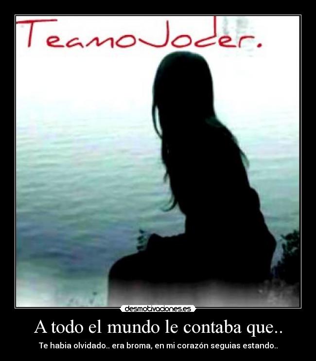 A todo el mundo le contaba que.. - Te habia olvidado.. era broma, en mi corazón seguias estando..