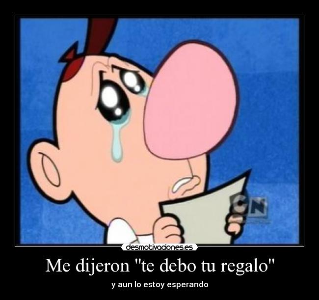 Me dijeron te debo tu regalo - y aun lo estoy esperando