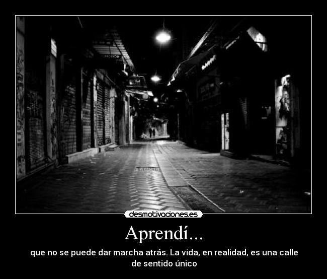 Aprendí... - que no se puede dar marcha atrás. La vida, en realidad, es una calle de sentido único