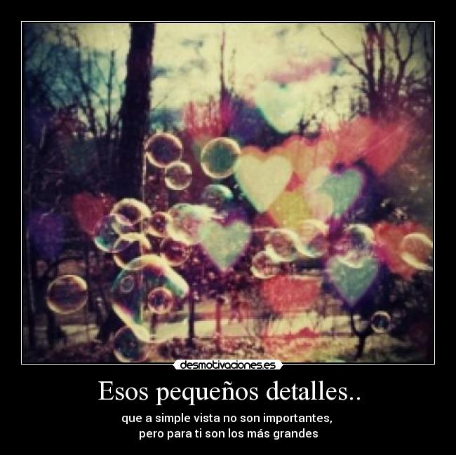 Esos pequeños detalles.. - que a simple vista no son importantes,
pero para ti son los más grandes
