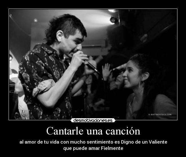 Cantarle una canción - al amor de tu vida con mucho sentimiento es Digno de un Valiente
que puede amar Fielmente