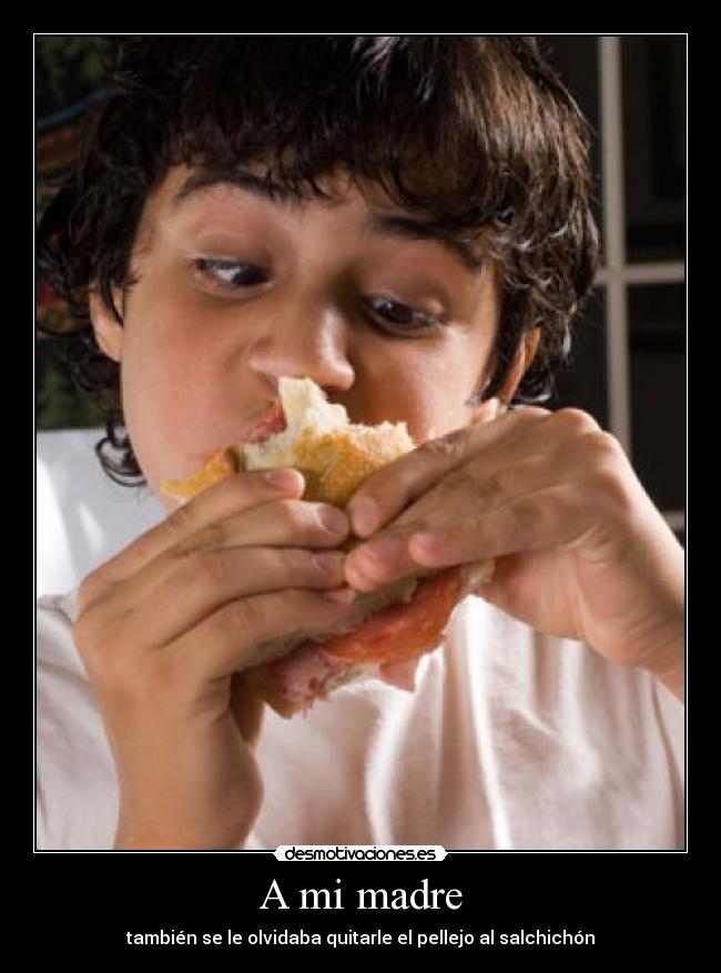 A mi madre - también se le olvidaba quitarle el pellejo al salchichón