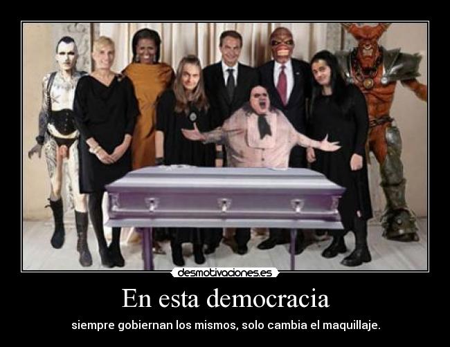 En esta democracia - siempre gobiernan los mismos, solo cambia el maquillaje.