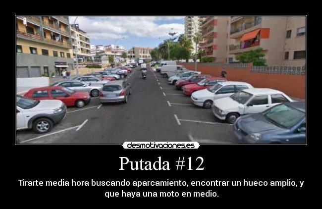 Putada #12 - Tirarte media hora buscando aparcamiento, encontrar un hueco amplio, y
que haya una moto en medio.